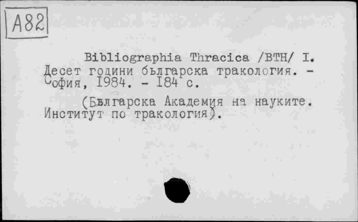 ﻿Азг
Bibliographia Thracica /ВТН/ I. Десет години българска тракология. -Чэфия, 1984. - 184 с.
(Бьлгарска Академия на науките. Институт по тракология).